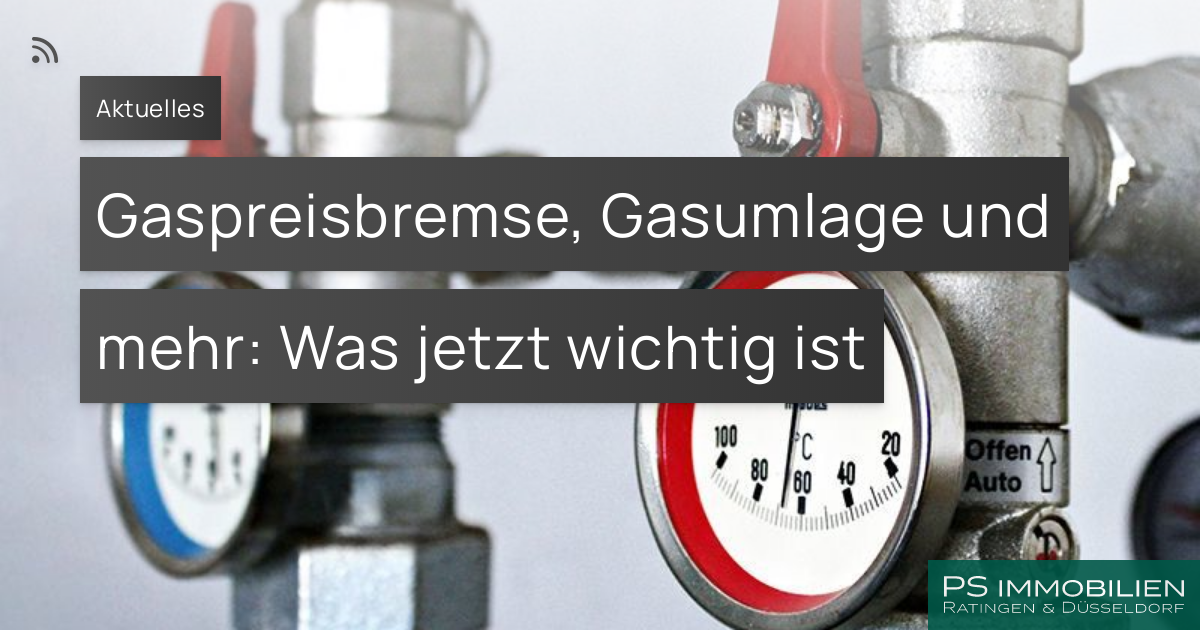 Gaspreisbremse, Gasumlage Und Mehr: Was Jetzt Wichtig Ist – PS Immobilien