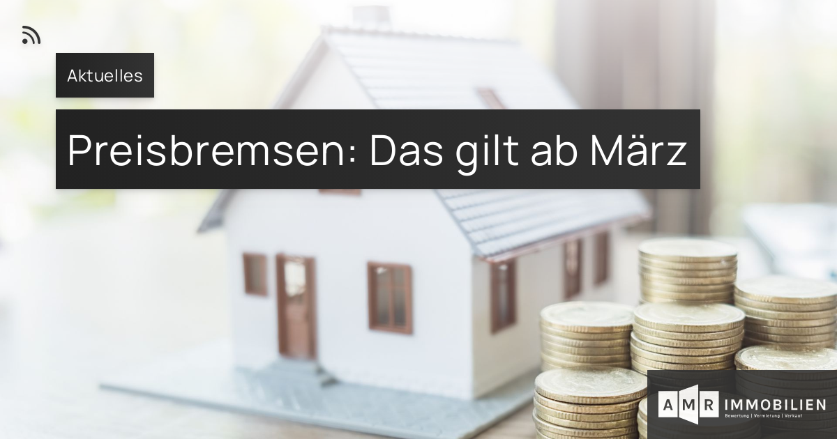 Preisbremsen: Das Gilt Ab März – AMR IMMOBILIEN